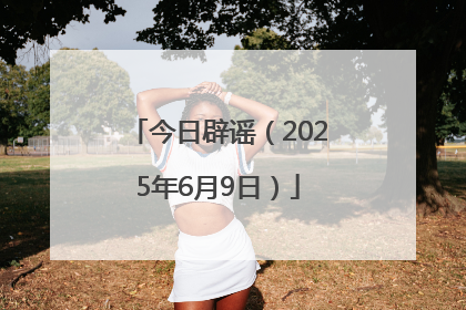 今日辟谣（2025年6月9日）