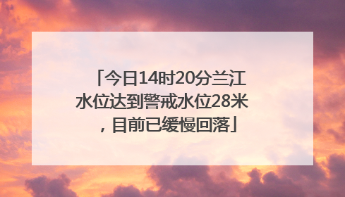 今日14时20分兰江水位达到警戒水位28米，目前已缓慢回落