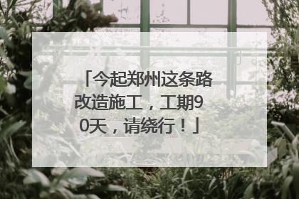 今起郑州这条路改造施工，工期90天，请绕行！