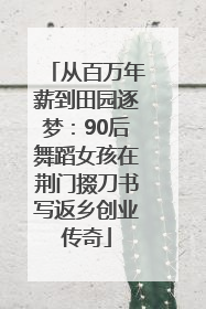 从百万年薪到田园逐梦：90后舞蹈女孩在荆门掇刀书写返乡创业传奇