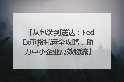 从包装到送达：FedEx重货托运全攻略，助力中小企业高效物流