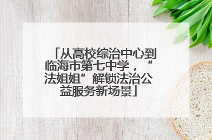 从高校综治中心到临海市第七中学，“法姐姐”解锁法治公益服务新场景