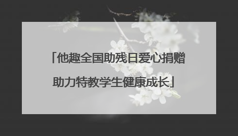 他趣全国助残日爱心捐赠 助力特教学生健康成长