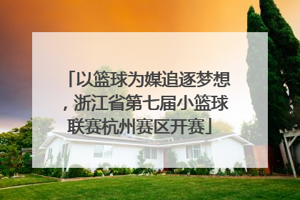 以篮球为媒追逐梦想，浙江省第七届小篮球联赛杭州赛区开赛