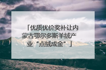 优质优价奖补让内蒙古鄂尔多斯羊绒产业“点绒成金”