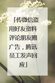 传微信盗用好友资料评论朋友圈广告，腾讯员工发声回应