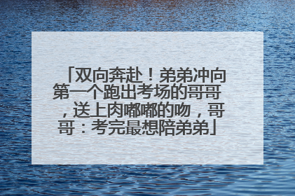 双向奔赴！弟弟冲向第一个跑出考场的哥哥，送上肉嘟嘟的吻，哥哥：考完最想陪弟弟
