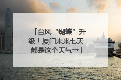台风“蝴蝶”升级！厦门未来七天都是这个天气→