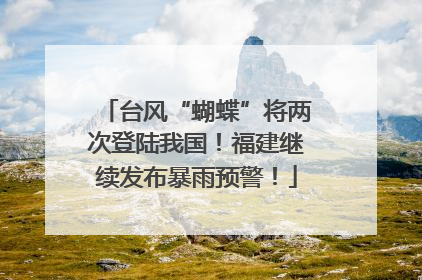 台风“蝴蝶”将两次登陆我国！福建继续发布暴雨预警！