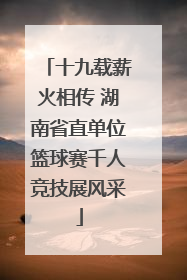 十九载薪火相传 湖南省直单位篮球赛千人竞技展风采
