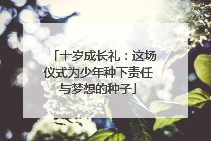 十岁成长礼：这场仪式为少年种下责任与梦想的种子