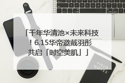 千年华清池×未来科技！6.15华帝邀戴羽彤共启「时空美肌」