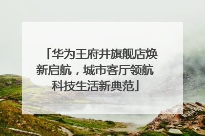 华为王府井旗舰店焕新启航，城市客厅领航科技生活新典范