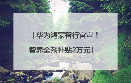 华为鸿蒙智行官宣！智界全系补贴2万元