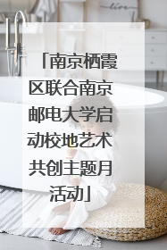南京栖霞区联合南京邮电大学启动校地艺术共创主题月活动