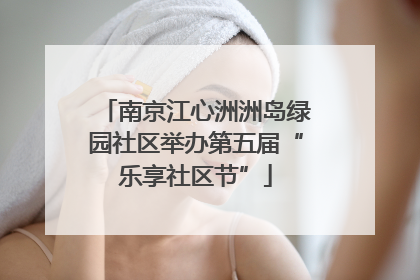 南京江心洲洲岛绿园社区举办第五届“乐享社区节”