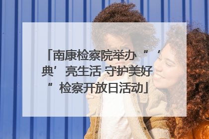 南康检察院举办“‘典’亮生活 守护美好”检察开放日活动