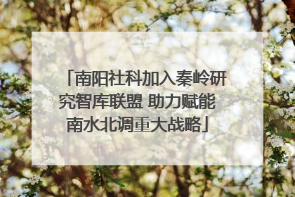 南阳社科加入秦岭研究智库联盟 助力赋能南水北调重大战略