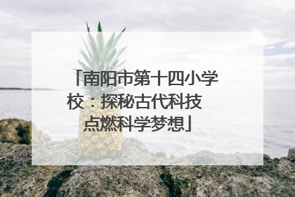 南阳市第十四小学校：探秘古代科技 点燃科学梦想