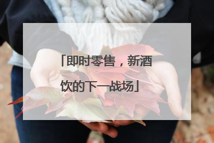 即时零售，新酒饮的下一战场