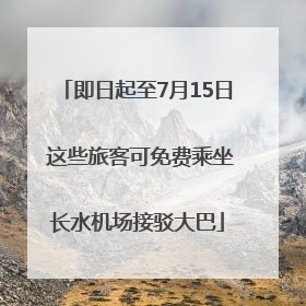 即日起至7月15日 这些旅客可免费乘坐长水机场接驳大巴