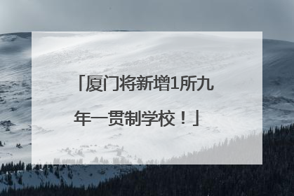 厦门将新增1所九年一贯制学校！