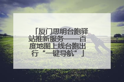 厦门思明台胞驿站推新服务——百度地图上线台胞出行“一键导航”