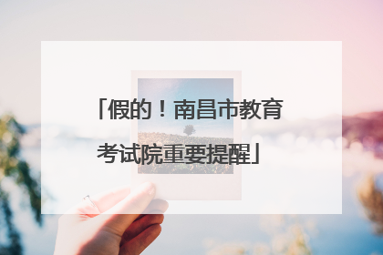 假的！南昌市教育考试院重要提醒