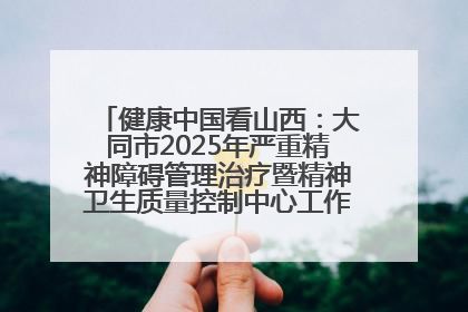 健康中国看山西：大同市2025年严重精神障碍管理治疗暨精神卫生质量控制中心工作培训班开班