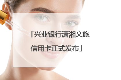 兴业银行潇湘文旅信用卡正式发布