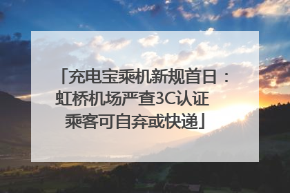 充电宝乘机新规首日：虹桥机场严查3C认证 乘客可自弃或快递
