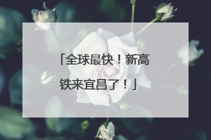 全球最快！新高铁来宜昌了！