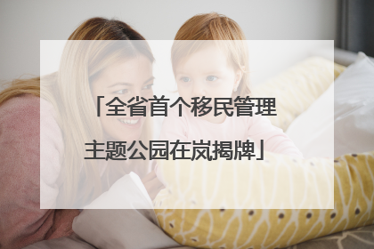 全省首个移民管理主题公园在岚揭牌
