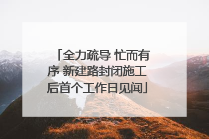 全力疏导 忙而有序 新建路封闭施工后首个工作日见闻