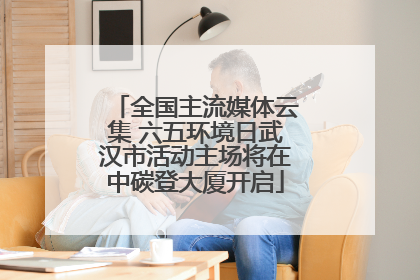 全国主流媒体云集 六五环境日武汉市活动主场将在中碳登大厦开启
