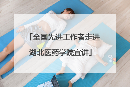 全国先进工作者走进湖北医药学院宣讲