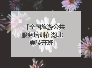 全国旅游公共服务培训在湖北夷陵开班