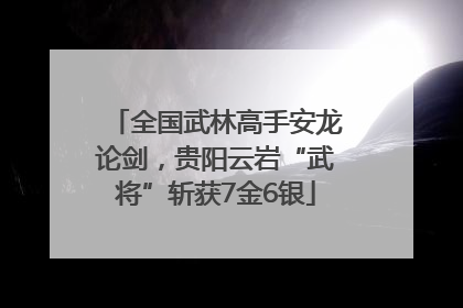 全国武林高手安龙论剑，贵阳云岩“武将”斩获7金6银