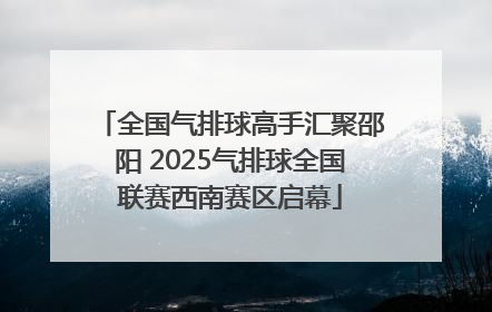 全国气排球高手汇聚邵阳 2025气排球全国联赛西南赛区启幕