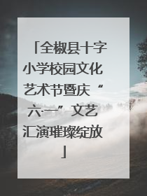 全椒县十字小学校园文化艺术节暨庆“六·一”文艺汇演璀璨绽放