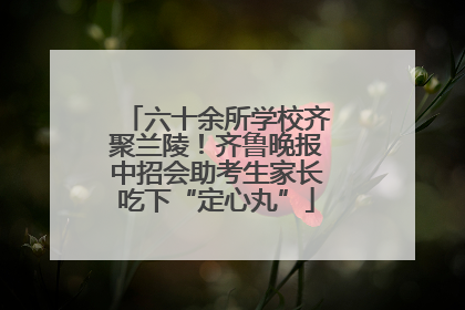 六十余所学校齐聚兰陵！齐鲁晚报中招会助考生家长吃下“定心丸”