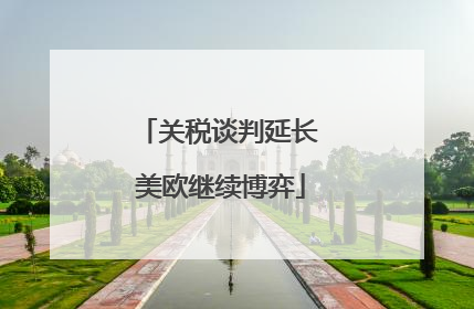 关税谈判延长 美欧继续博弈