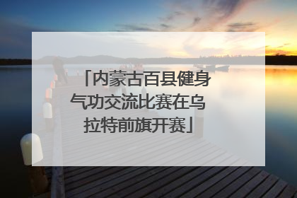 内蒙古百县健身气功交流比赛在乌拉特前旗开赛