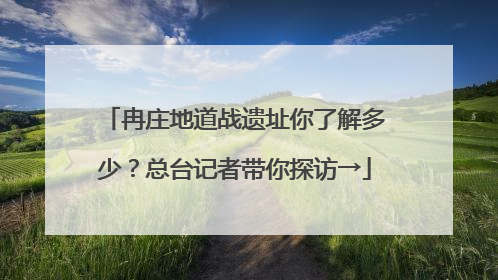 冉庄地道战遗址你了解多少？总台记者带你探访→