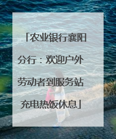 农业银行襄阳分行：欢迎户外劳动者到服务站充电热饭休息