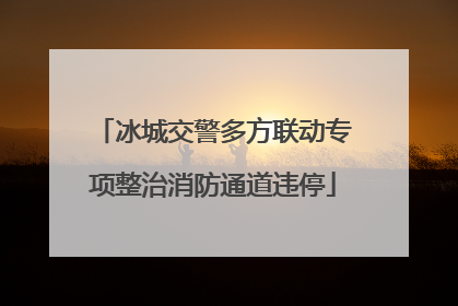 冰城交警多方联动专项整治消防通道违停