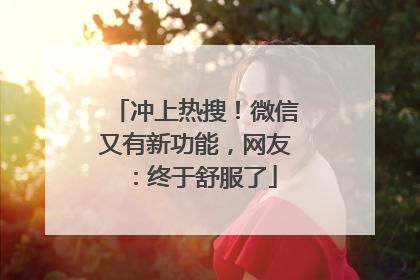 冲上热搜！微信又有新功能，网友：终于舒服了