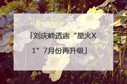 刘庆峰透露“星火X1”7月份再升级
