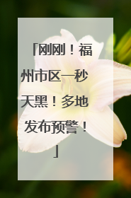 刚刚！福州市区一秒天黑！多地发布预警！