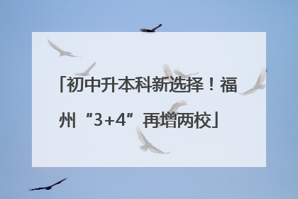 初中升本科新选择！福州“3+4”再增两校